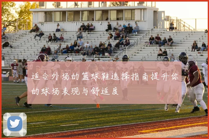 适合外场的篮球鞋选择指南提升你的球场表现与舒适度
