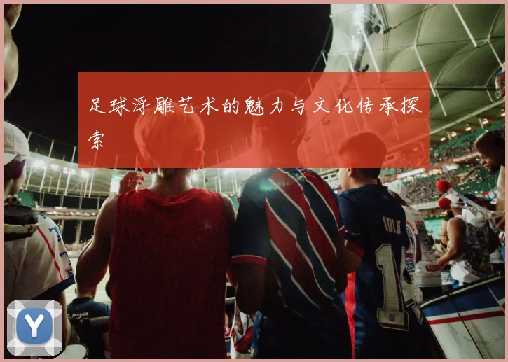 足球浮雕艺术的魅力与文化传承探索