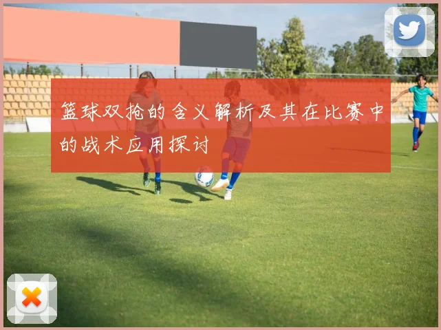 篮球双抢的含义解析及其在比赛中的战术应用探讨