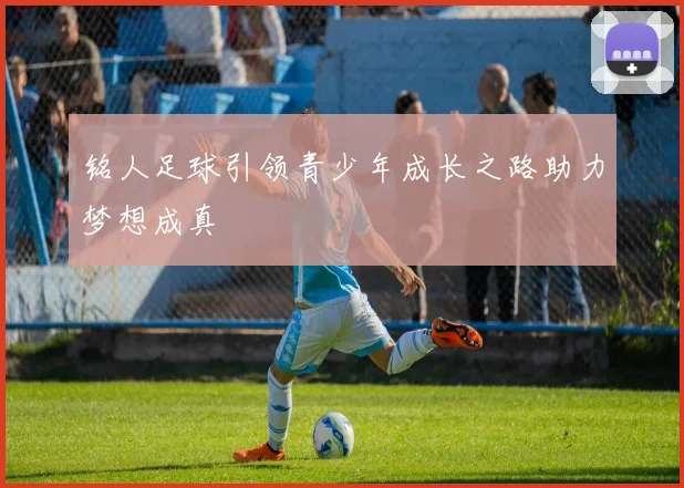 铭人足球引领青少年成长之路助力梦想成真