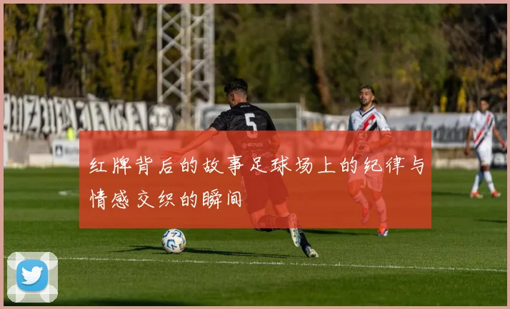 红牌背后的故事足球场上的纪律与情感交织的瞬间