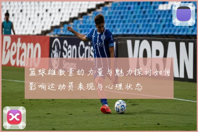 篮球雄激素的力量与魅力探讨如何影响运动员表现与心理状态