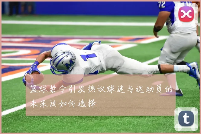 篮球禁令引发热议球迷与运动员的未来该如何选择
