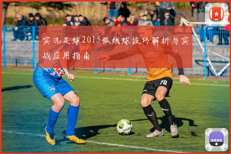 实况足球2015弧线球技巧解析与实战应用指南