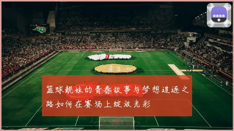 篮球靓妹的青春故事与梦想追逐之路如何在赛场上绽放光彩